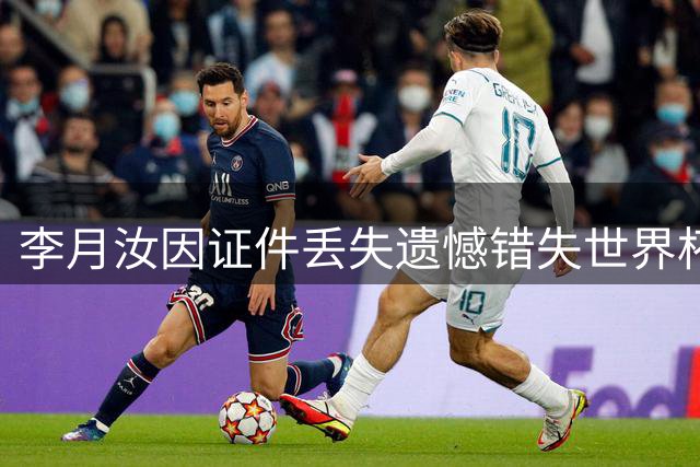 李月汝因证件丢失遗憾错失世界杯，队友发声道出真相